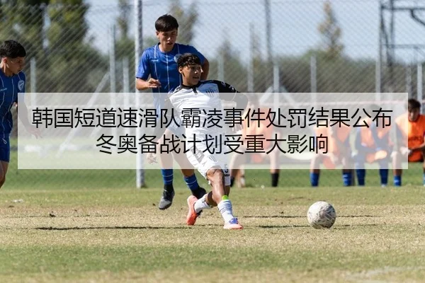 韩国短道速滑队霸凌事件处罚结果公布 冬奥备战计划受重大影响